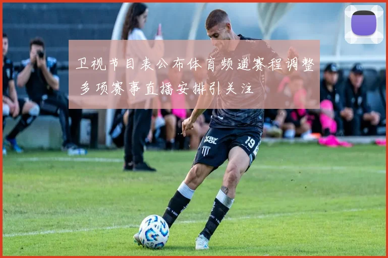 卫视节目表公布体育频道赛程调整 多项赛事直播安排引关注