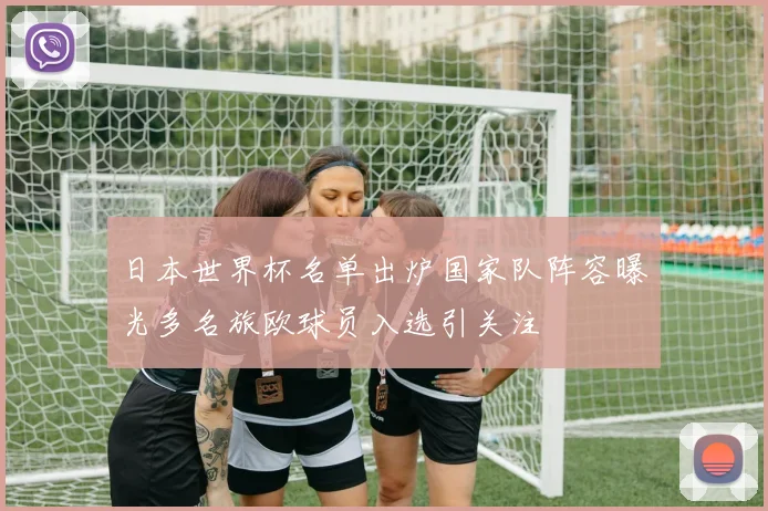 日本世界杯名单出炉国家队阵容曝光多名旅欧球员入选引关注