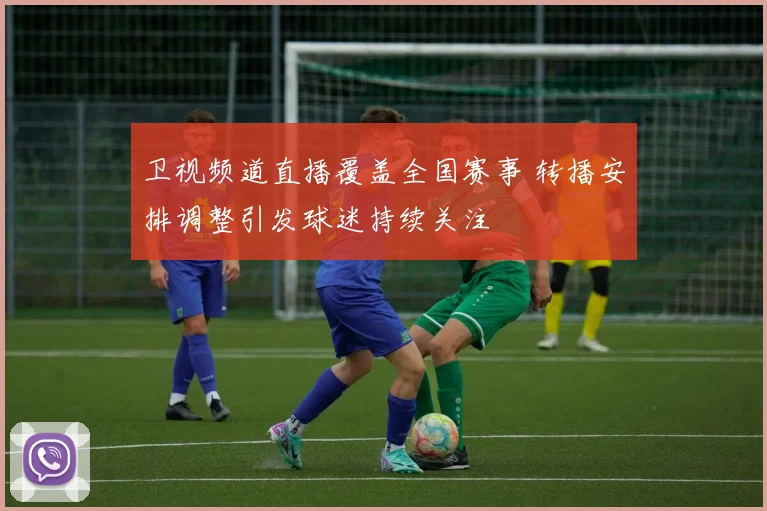 卫视频道直播覆盖全国赛事 转播安排调整引发球迷持续关注