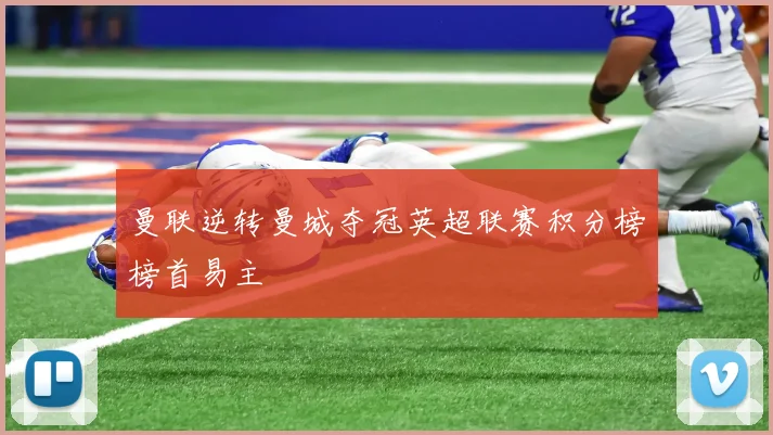 曼联逆转曼城夺冠英超联赛积分榜榜首易主