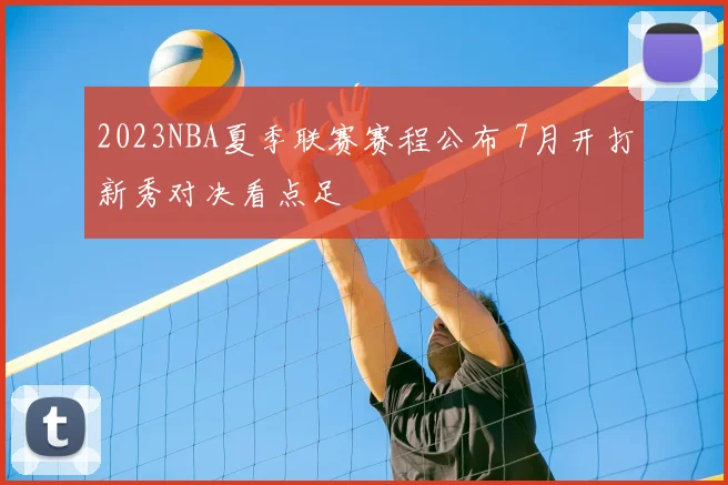 2023NBA夏季联赛赛程公布 7月开打新秀对决看点足