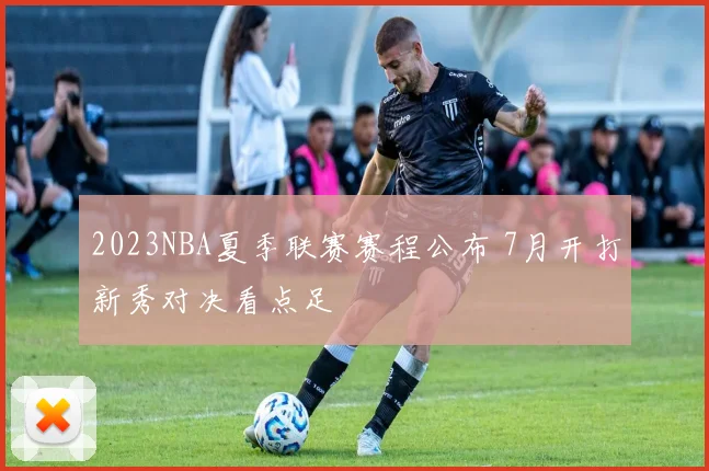 2023NBA夏季联赛赛程公布 7月开打新秀对决看点足