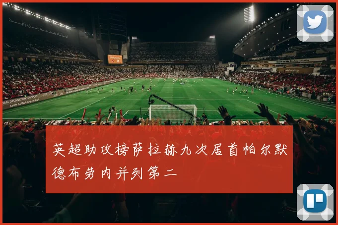 英超助攻榜萨拉赫九次居首帕尔默德布劳内并列第二