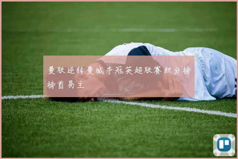 曼联逆转曼城夺冠英超联赛积分榜榜首易主