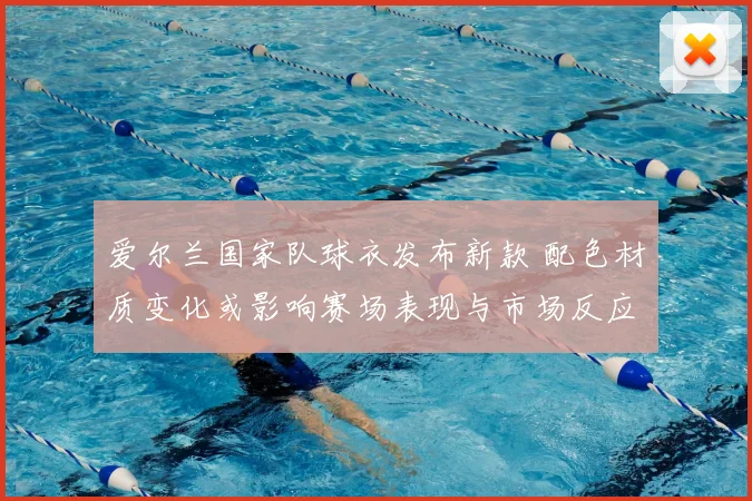 爱尔兰国家队球衣发布新款 配色材质变化或影响赛场表现与市场反应
