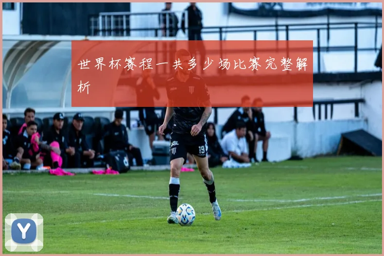 世界杯赛程一共多少场比赛完整解析