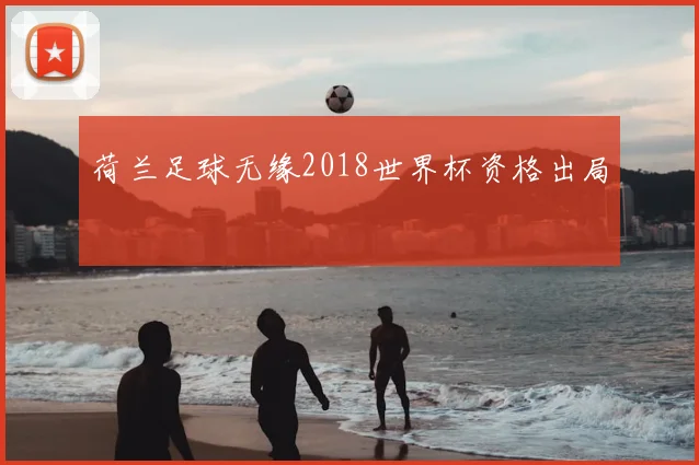 荷兰足球无缘2018世界杯资格出局
