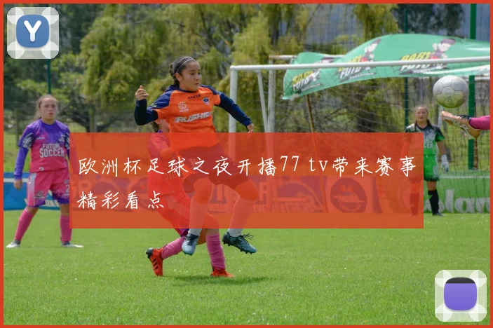 欧洲杯足球之夜开播77 tv带来赛事精彩看点