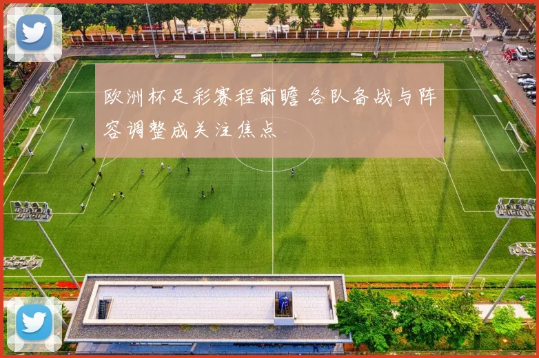 欧洲杯足彩赛程前瞻 各队备战与阵容调整成关注焦点