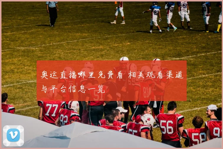 奥运直播哪里免费看 相关观看渠道与平台信息一览