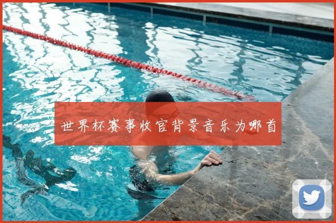 世界杯赛事收官背景音乐为哪首