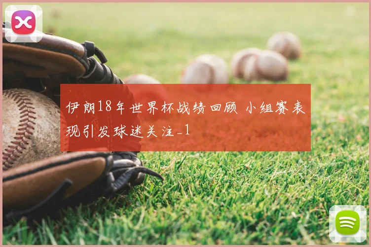 伊朗18年世界杯战绩回顾 小组赛表现引发球迷关注_1