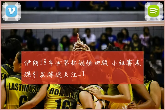 伊朗18年世界杯战绩回顾 小组赛表现引发球迷关注_1