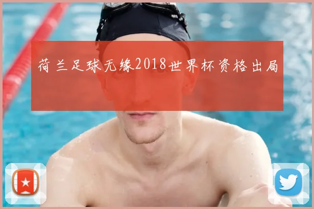 荷兰足球无缘2018世界杯资格出局